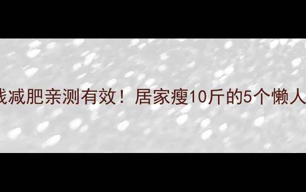 图片 🔥不花钱减肥亲测有效！居家瘦10斤的5个懒人方法💪1