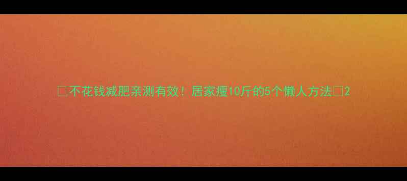 图片 🔥不花钱减肥亲测有效！居家瘦10斤的5个懒人方法💪2