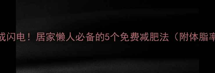 图片 🔥不花钱瘦成闪电！居家懒人必备的5个免费减肥法（附体脂率下降实测）