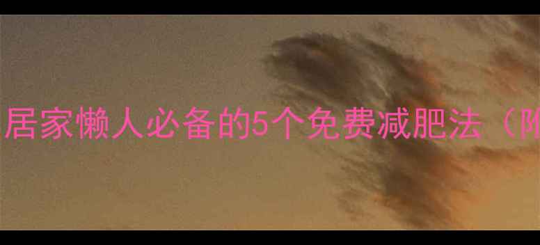 图片 🔥不花钱瘦成闪电！居家懒人必备的5个免费减肥法（附体脂率下降实测）1