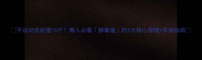 图片 🔥不运动也能瘦10斤？懒人必看「躺着瘦」的3大核心原理+实操指南💡