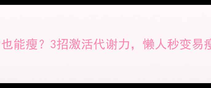 图片 🔥不运动也能瘦？3招激活代谢力，懒人秒变易瘦体质💥2