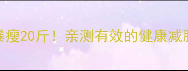 图片 🔥两个月暴瘦20斤！亲测有效的健康减脂全攻略💪
