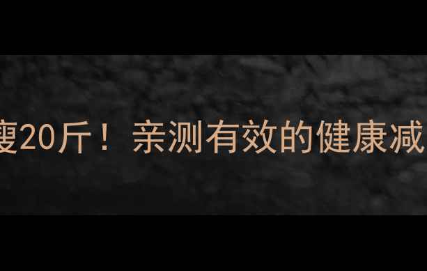 图片 🔥两个月暴瘦20斤！亲测有效的健康减脂全攻略💪2