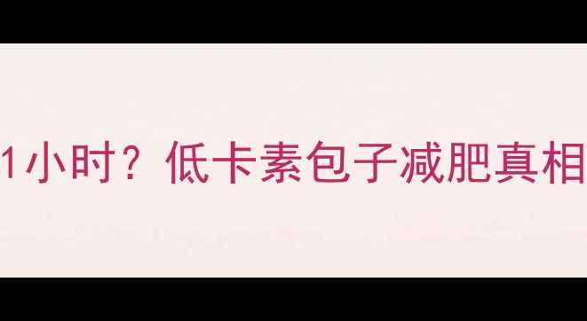 图片 🔥两个素包子≈跑步1小时？低卡素包子减肥真相｜附食谱+避坑指南2
