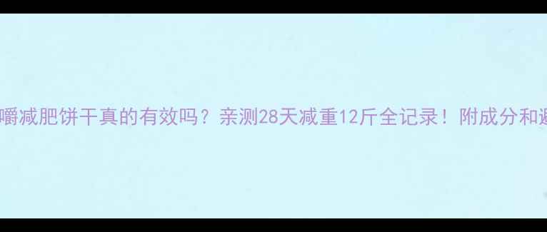 图片 🔥中嚼咀嚼减肥饼干真的有效吗？亲测28天减重12斤全记录！附成分和避坑指南2