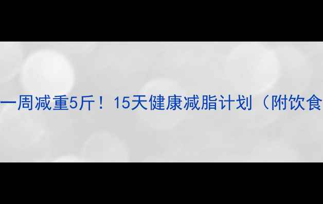 图片 🔥中学生一周减重5斤！15天健康减脂计划（附饮食+运动）1