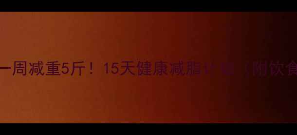 图片 🔥中学生一周减重5斤！15天健康减脂计划（附饮食+运动）2