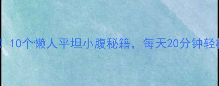 图片 🔥久坐族必看！10个懒人平坦小腹秘籍，每天20分钟轻松减脂塑形🔥1