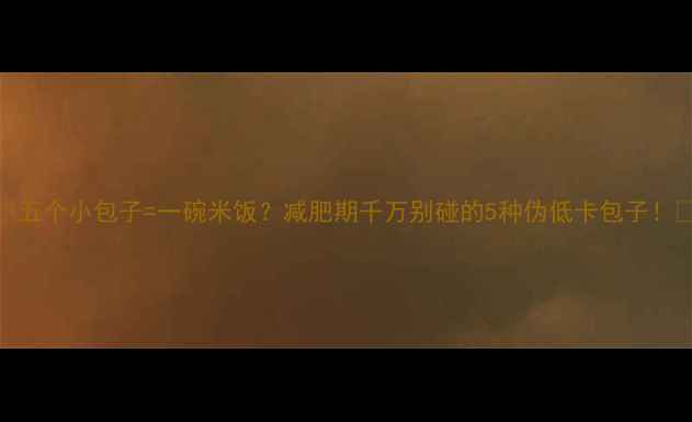 图片 🔥五个小包子=一碗米饭？减肥期千万别碰的5种伪低卡包子！💡