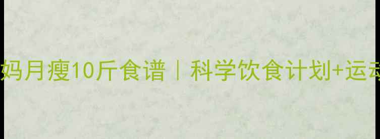 图片 🔥产后妈妈月瘦10斤食谱｜科学饮食计划+运动建议🍎1
