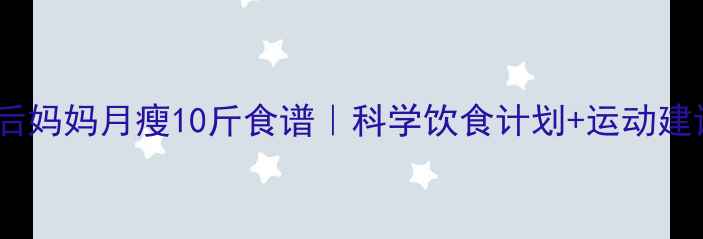 图片 🔥产后妈妈月瘦10斤食谱｜科学饮食计划+运动建议🍎2
