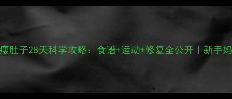 图片 🔥产后瘦肚子28天科学攻略：食谱+运动+修复全公开｜新手妈妈必看