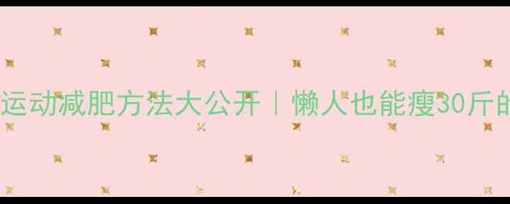 图片 🔥亲测有效！运动减肥方法大公开｜懒人也能瘦30斤的黄金搭配💪2