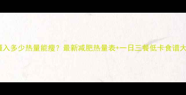 图片 🔥人一天摄入多少热量能瘦？最新减肥热量表+一日三餐低卡食谱大公开！🔥2