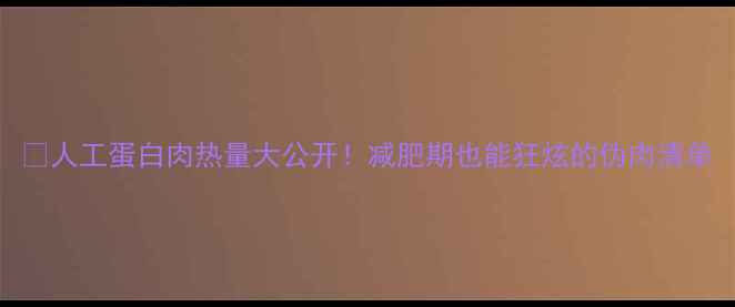 图片 🔥人工蛋白肉热量大公开！减肥期也能狂炫的伪肉清单