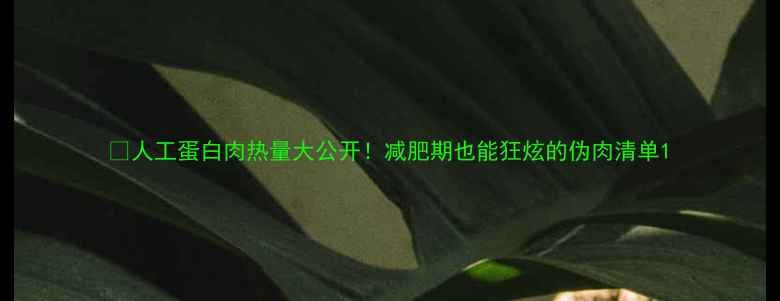 图片 🔥人工蛋白肉热量大公开！减肥期也能狂炫的伪肉清单1