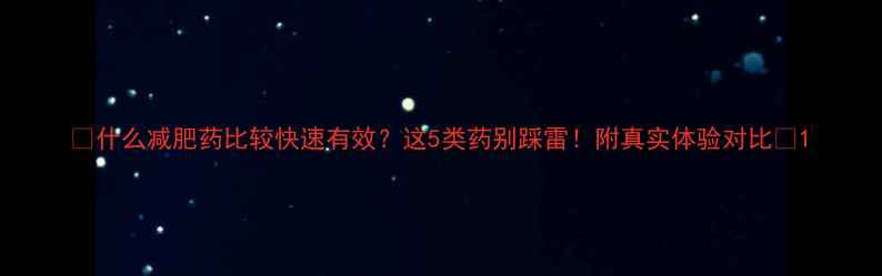 图片 🔥什么减肥药比较快速有效？这5类药别踩雷！附真实体验对比🔥1