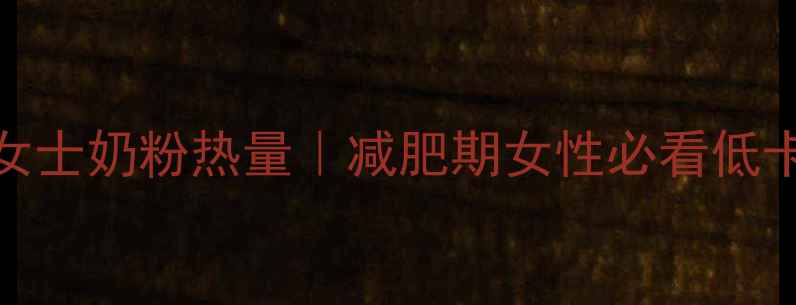 图片 🔥伊利女士奶粉热量｜减肥期女性必看低卡攻略✨
