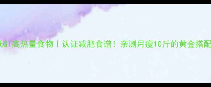 图片 🔥低GI高热量食物｜认证减肥食谱！亲测月瘦10斤的黄金搭配✨1