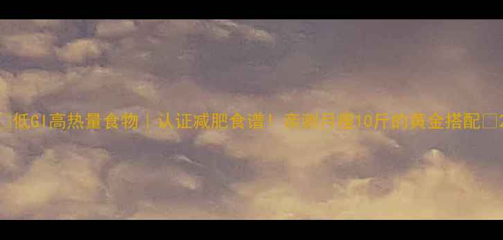 图片 🔥低GI高热量食物｜认证减肥食谱！亲测月瘦10斤的黄金搭配✨2