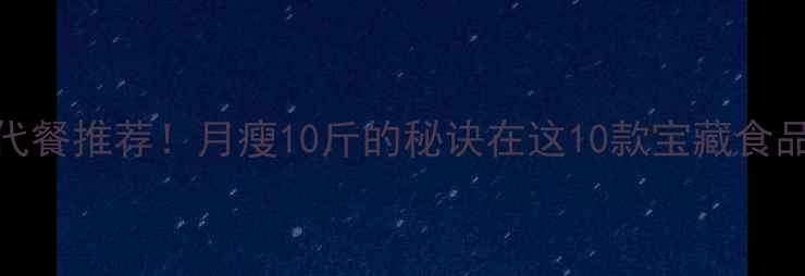 图片 🔥低卡代餐推荐！月瘦10斤的秘诀在这10款宝藏食品里！✨