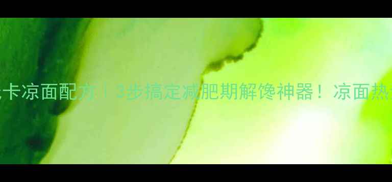 图片 🔥低卡凉面配方｜3步搞定减肥期解馋神器！凉面热量大