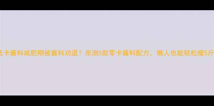 图片 🔥低卡酱料减肥期被酱料劝退？亲测5款零卡酱料配方，懒人也能轻松瘦5斤！1