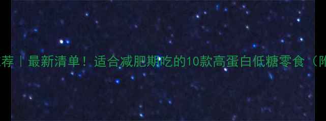 图片 🔥低卡零食推荐｜最新清单！适合减肥期吃的10款高蛋白低糖零食（附避坑指南）1