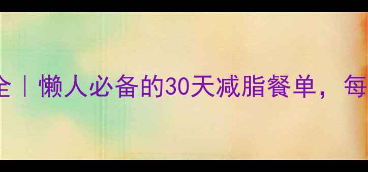 图片 🔥低卡食谱+热量表大全｜懒人必备的30天减脂餐单，每天不重样不挨饿！💪📋