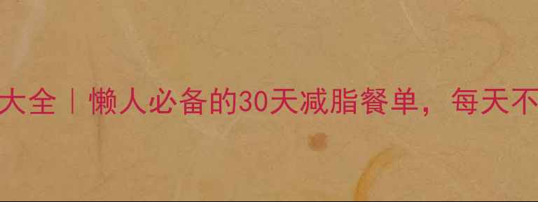 图片 🔥低卡食谱+热量表大全｜懒人必备的30天减脂餐单，每天不重样不挨饿！💪📋1