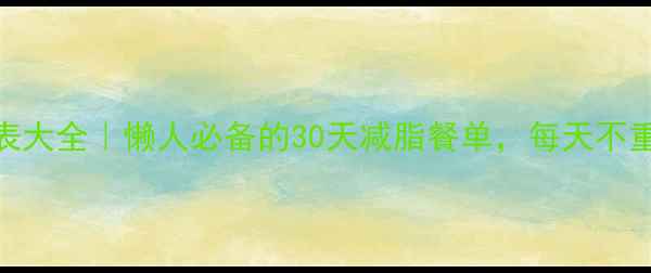 图片 🔥低卡食谱+热量表大全｜懒人必备的30天减脂餐单，每天不重样不挨饿！💪📋2