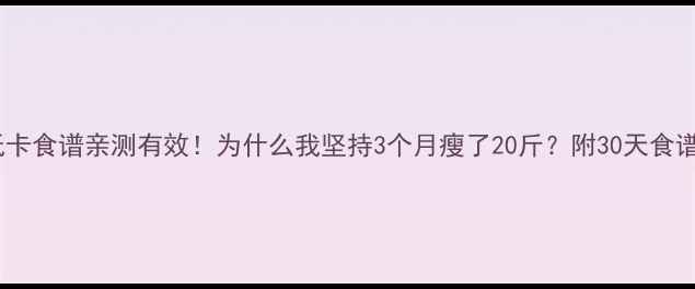 图片 🔥低卡食谱亲测有效！为什么我坚持3个月瘦了20斤？附30天食谱表1
