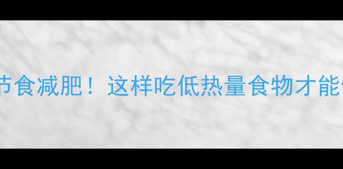 图片 🔥低卡饮食≠节食减肥！这样吃低热量食物才能健康瘦20斤💪1
