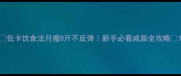 图片 🔥低卡饮食法月瘦8斤不反弹｜新手必看减脂全攻略🔥1