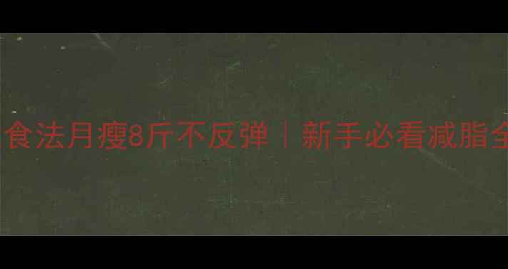 图片 🔥低卡饮食法月瘦8斤不反弹｜新手必看减脂全攻略🔥2