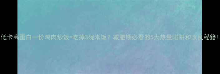 图片 🔥低卡高蛋白一份鸡肉炒饭=吃掉3碗米饭？减肥期必看的5大热量陷阱和改良秘籍！2