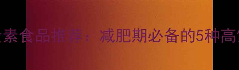 图片 🔥低卡高蛋白热量素食品推荐：减肥期必备的5种高饱腹感零食清单✨