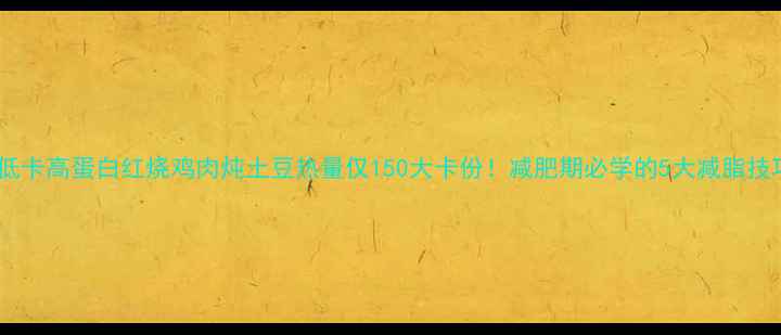 图片 🔥低卡高蛋白红烧鸡肉炖土豆热量仅150大卡份！减肥期必学的5大减脂技巧2