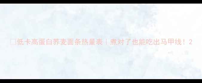 图片 🔥低卡高蛋白荞麦面条热量表｜煮对了也能吃出马甲线！2