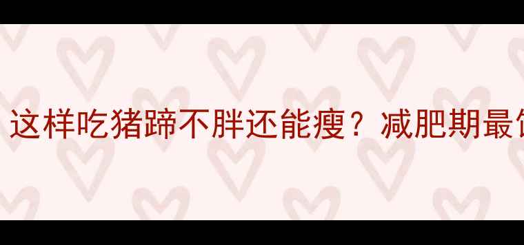 图片 🔥低卡高蛋白！这样吃猪蹄不胖还能瘦？减肥期最馋的瘦腿蹄做法