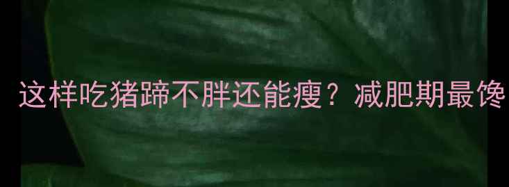 图片 🔥低卡高蛋白！这样吃猪蹄不胖还能瘦？减肥期最馋的瘦腿蹄做法1