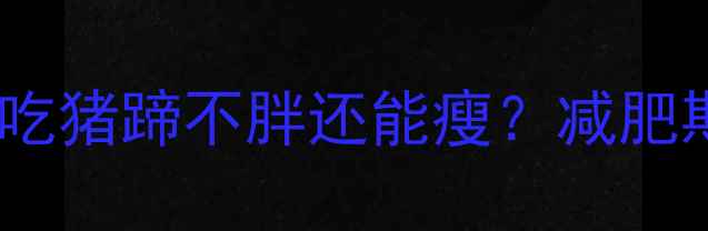 图片 🔥低卡高蛋白！这样吃猪蹄不胖还能瘦？减肥期最馋的瘦腿蹄做法2