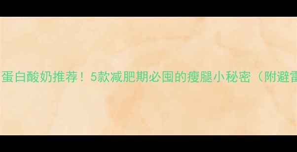 图片 🔥低脂高蛋白酸奶推荐！5款减肥期必囤的瘦腿小秘密（附避雷指南）1