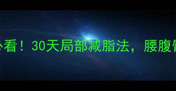图片 🔥体脂高健身人必看！30天局部减脂法，腰腹臀腿围度直降5cm2