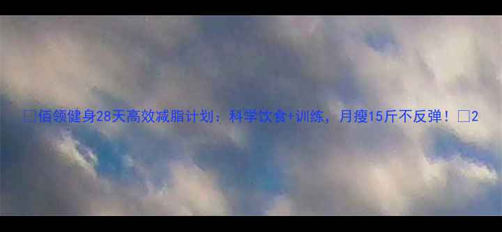 图片 🔥佰领健身28天高效减脂计划：科学饮食+训练，月瘦15斤不反弹！🔥2