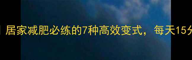 图片 🔥俯卧撑燃脂指南｜居家减肥必练的7种高效变式，每天15分钟甩掉顽固脂肪💪