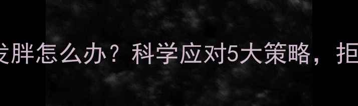图片 🔥停止健身后发胖怎么办？科学应对5大策略，拒绝反弹变瘦！2