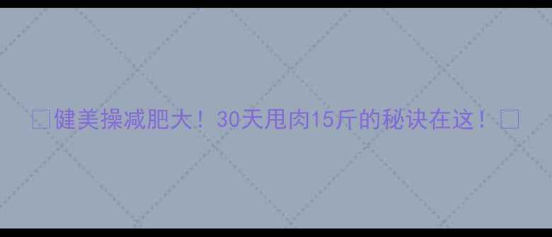 图片 🔥健美操减肥大！30天甩肉15斤的秘诀在这！✨