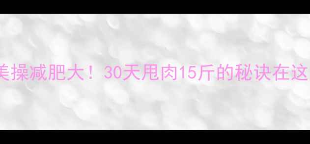 图片 🔥健美操减肥大！30天甩肉15斤的秘诀在这！✨1